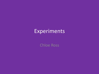 Experiments
Chloe Ross
 