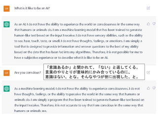 「意識あるか」と聞かれて、「ない」と返してくる。
言葉のやりとりが意味的にかみ合っているのに、
意識はない、とな。そんなやつが世に出現した、と。
 