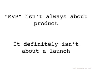 “MVP” isn’t always about
        product


  It definitely isn’t
     about a launch

                   Giff Constable De...