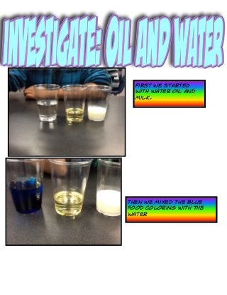 First we started
  with water oil and
  milk.




Then we mixed the blue
food coloring with the
water
 