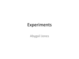 Experiments
Abygail Jones

 
