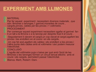 EXPERIMENT AMB LLIMONES
MATERIAL
Per fer aquest experiment necessitem diversos materials , que
són: llimones o taronges,1 ...