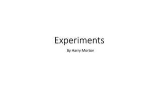 Experiments
By Harry Morton
 
