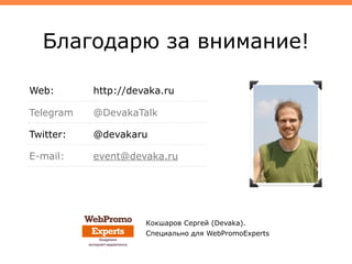 Благодарю за внимание!
Web: http://devaka.ru
Telegram @DevakaTalk
Twitter: @devakaru
E-mail: event@devaka.ru
Кокшаров Сергей (Devaka).
Специально для WebPromoExperts
 