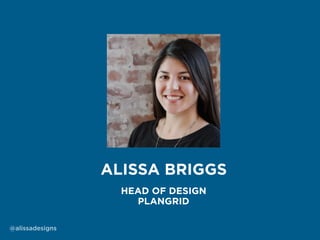 @alissadesigns
HEAD OF DESIGN
PLANGRID
ALISSA BRIGGS
 