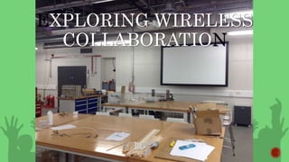 EXPLORING WIRELESS
COLLABORATION
 