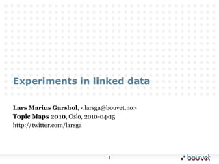 Experiments in linked data Lars Marius Garshol, <larsga@bouvet.no> Topic Maps 2010, Oslo, 2010-04-15 http://twitter.com/larsga 
