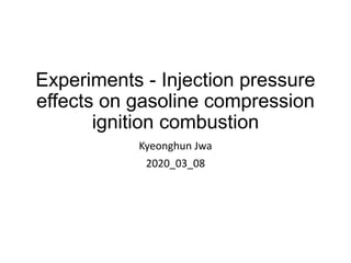 Experiments - Injection pressure
effects on gasoline compression
ignition combustion
Kyeonghun Jwa
2020_03_08
 