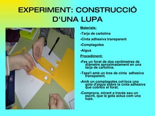 EXPERIMENT: CONSTRUCCIÓ D'UNA LUPA <ul><li>Materials: </li></ul><ul><li>-Tarja de cartolina </li></ul><ul><li>-Cinta adhes...