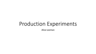 Production Experiments
Alice Leeman
 