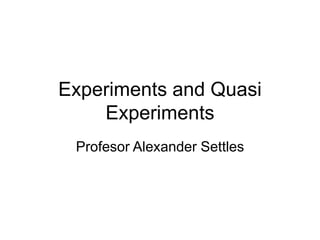 Experiments and Quasi
Experiments
Profesor Alexander Settles
 