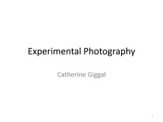 Experimental Photography
Catherine Giggal

1

 