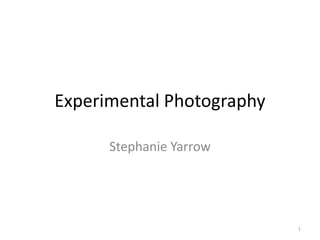 Experimental Photography
Stephanie Yarrow

1

 
