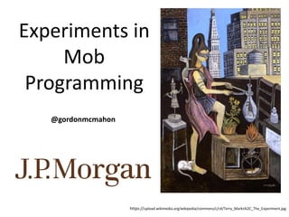 Experiments in
Mob
Programming
@gordonmcmahon
https://upload.wikimedia.org/wikipedia/commons/c/c4/Terry_Marks%2C_The_Experiment.jpg
 