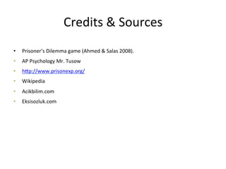 Credits 
& 
Sources 
• Prisoner’s 
Dilemma 
game 
(Ahmed 
& 
Salas 
2008). 
• AP 
Psychology 
Mr. 
Tusow 
• hPp://www.prisonexp.org/ 
• Wikipedia 
• Acikbilim.com 
• Eksisozluk.com 
