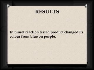 RESULTS 
In biuret reaction tested product changed its 
colour from blue on purple. 
 