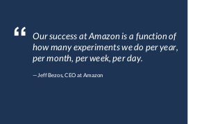 “ Our success at Amazon is a function of
how many experiments we do per year,
per month, per week, per day. 
— Jeff Bezos,...