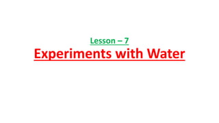 Lesson – 7
Experiments with Water
 