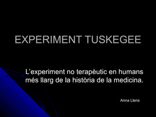 EXPERIMENT TUSKEGEE

 L’experiment no terapèutic en humans
 més llarg de la història de la medicina.

                                 Anna Llens
 
