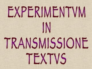 EXPERIMENTVM IN TRANSMISSIONE TEXTVS 