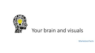 Your brain and visuals
MarketeerFacts
 