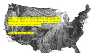 Map 3 people’s experience of your own
digital media and experience 3 other
people’s digital media.
Total time: 30 min
 