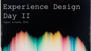 Experience Design
Day II
Hyper Island, 2016
 