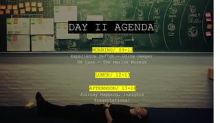 DAY II AGENDA
MORNING/ 09-12
Experience Design - Going Deeper
UX Case - The Marine Museum
LUNCH/ 12-13
AFTERNOON/ 13-16
Journey Mapping, Insights
Presentations!
 