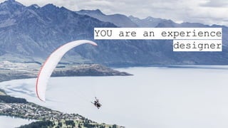 YOU are an experience
designer
 