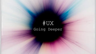#UX
Going Deeper
 
