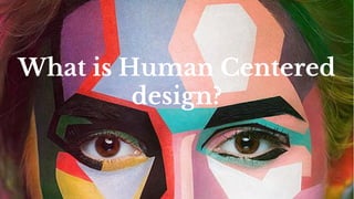 What is Human Centered
design?
 