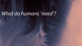 What do humans ‘need’?
 