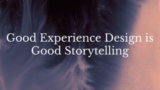 Good Experience Design is
Good Storytelling
 