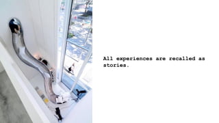 All experiences are recalled as
stories.
 