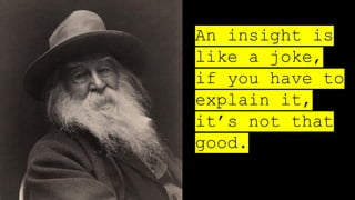 An insight is
like a joke,
if you have to
explain it,
it’s not that
good.
 