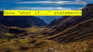 Make ‘what if...’ statements
 