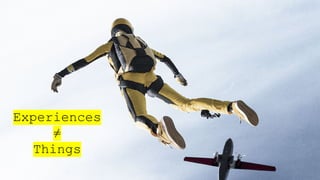 Experiences
≠
Things
 