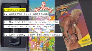 Instructions
1. Achieve >99% adoption
2. No additional burden on the
customer or store employee
3. Low cost, easy implementation
 