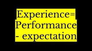 Experience=
Performance
- expectation
 