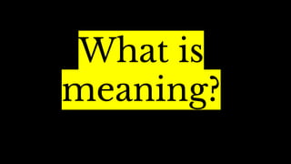 What is
meaning?
 