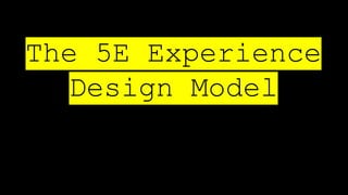 The 5E Experience
Design Model
 