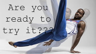 Are you
ready to
try it???
 