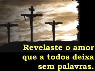 Revelaste o amor que a todos deixa sem palavras. 