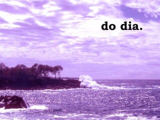 do dia. 