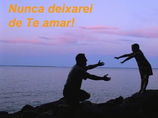 Nunca deixarei de Te amar! 