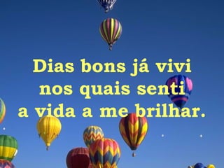 Dias bons já vivi nos quais senti a vida a me brilhar. 