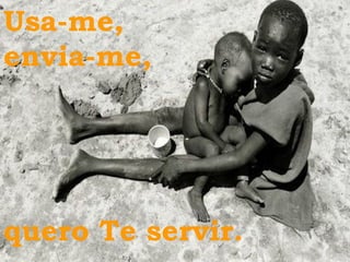 Usa-me,  envia-me, quero Te servir.  