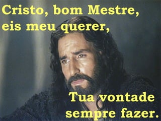 Cristo, bom Mestre, eis meu querer, Tua vontade  sempre fazer. 