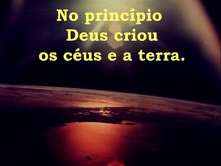 No princípio Deus criou os céus e a terra. 