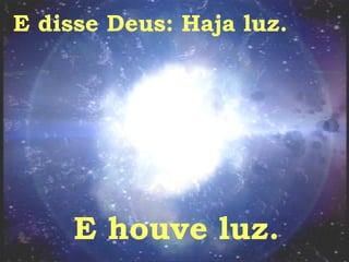 E disse Deus: Haja luz. E houve luz. 